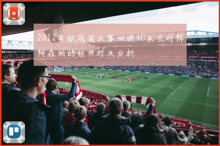 2012年欧冠淘汰赛回顾AC米兰对阵阿森纳的经典对决分析