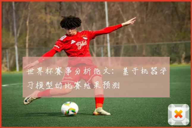 世界杯赛事分析论文:基于机器学习模型的比赛结果预测