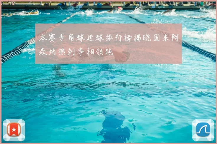 本赛季角球进球排行榜揭晓国米阿森纳热刺争相领跑