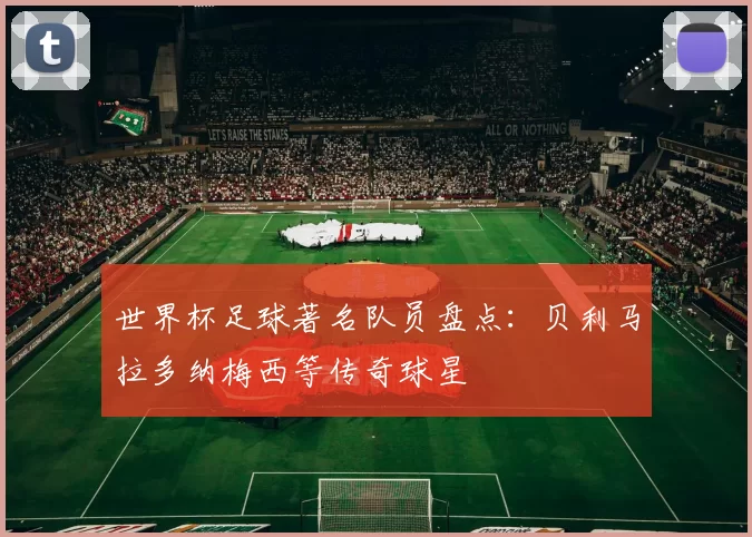 世界杯足球著名队员盘点：贝利马拉多纳梅西等传奇球星