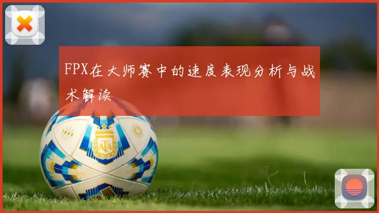 FPX在大师赛中的速度表现分析与战术解读