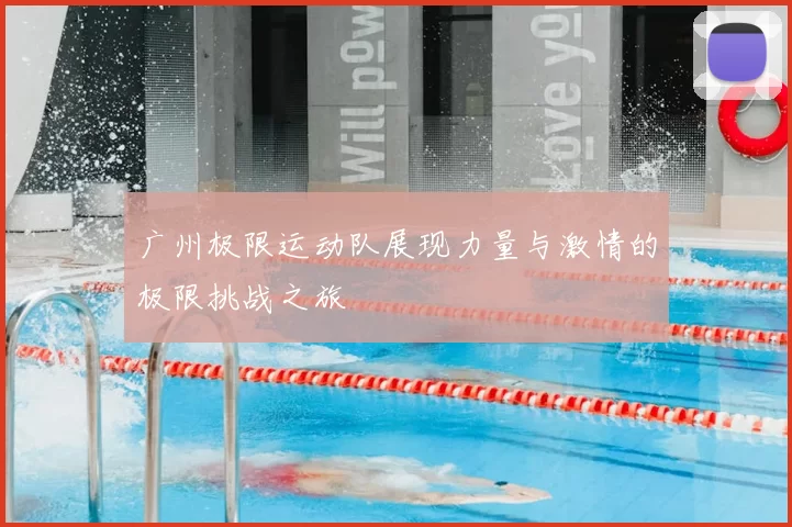广州极限运动队展现力量与激情的极限挑战之旅