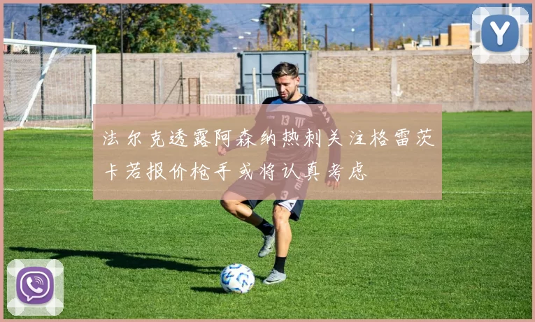 法尔克透露阿森纳热刺关注格雷茨卡若报价枪手或将认真考虑