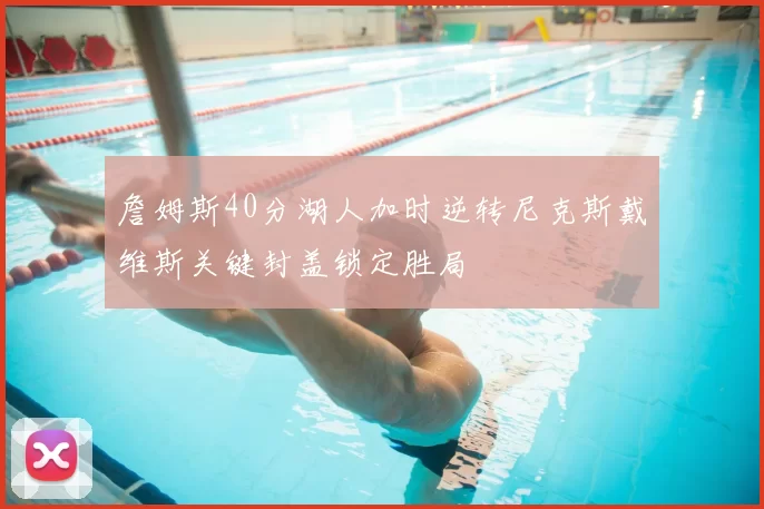 詹姆斯40分湖人加时逆转尼克斯戴维斯关键封盖锁定胜局