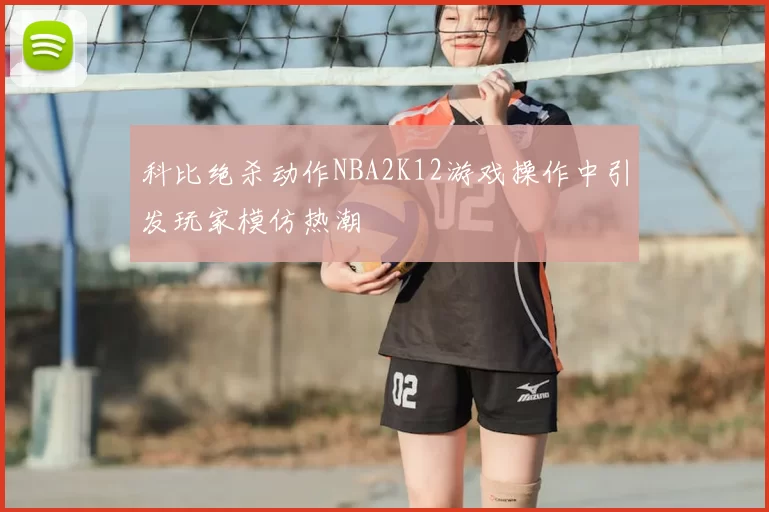 科比绝杀动作NBA2K12游戏操作中引发玩家模仿热潮