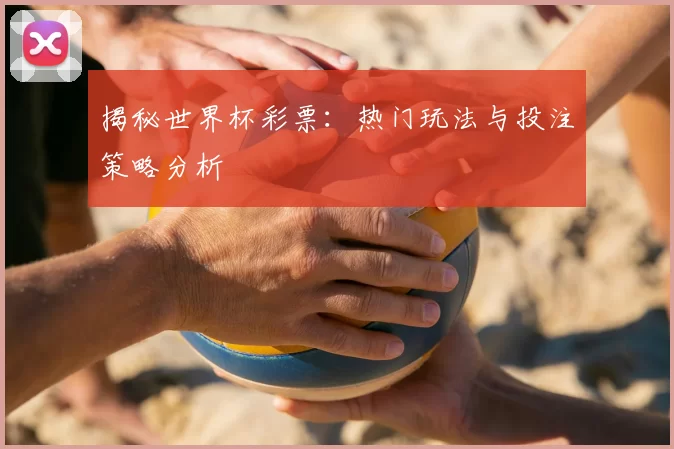 揭秘世界杯彩票:热门玩法与投注策略分析