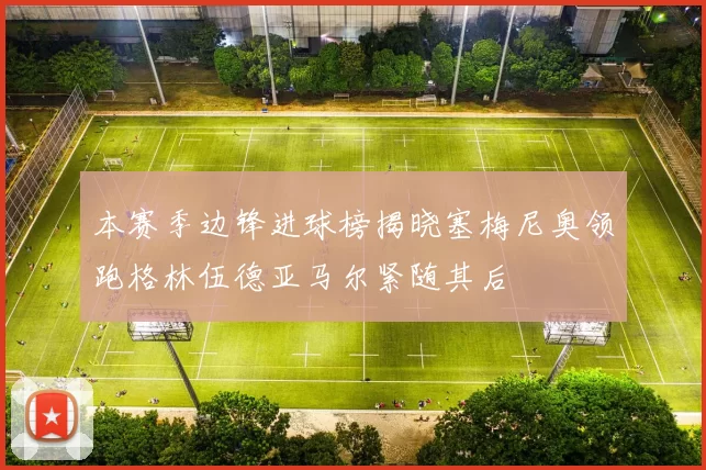 本赛季边锋进球榜揭晓塞梅尼奥领跑格林伍德亚马尔紧随其后