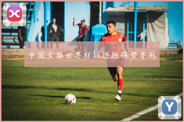 中国女排世界杯11连胜强势夺冠