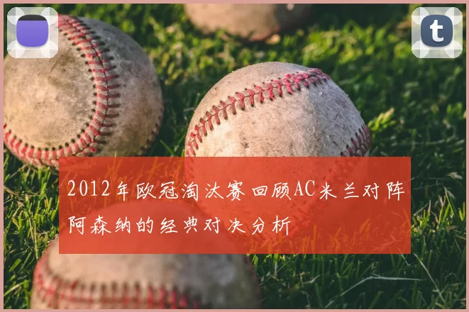 2012年欧冠淘汰赛回顾AC米兰对阵阿森纳的经典对决分析