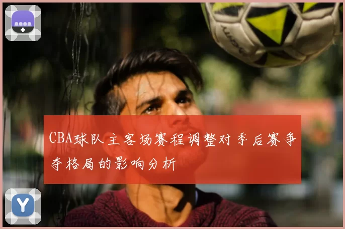 CBA球队主客场赛程调整对季后赛争夺格局的影响分析