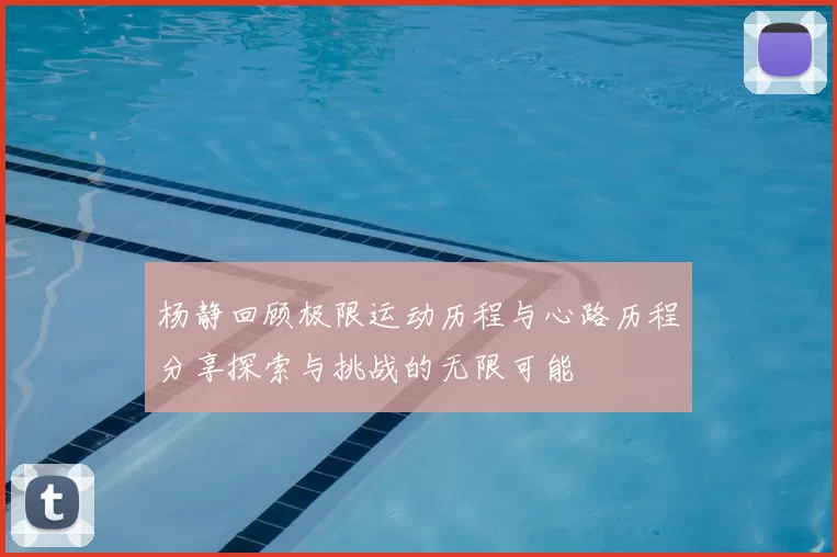 杨静回顾极限运动历程与心路历程分享探索与挑战的无限可能