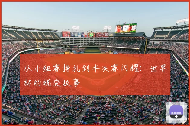 从小组赛挣扎到半决赛闪耀：世界杯的蜕变故事