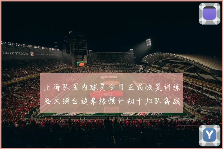 上海队国内球员今日正式恢复训练洛夫顿白边弗格预计初十归队备战新赛季