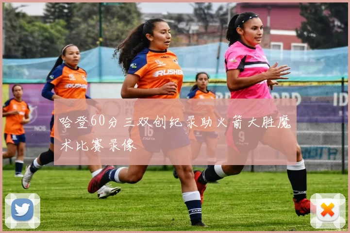 哈登60分三双创纪录助火箭大胜魔术比赛录像