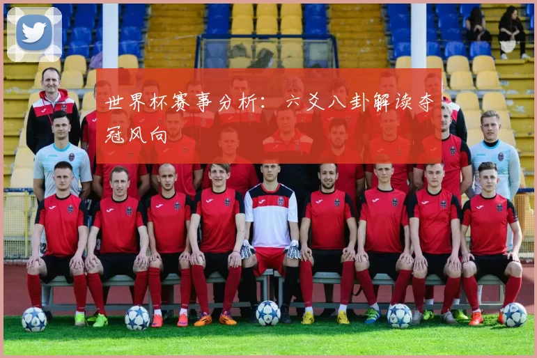 世界杯赛事分析:六爻八卦解读夺冠风向
