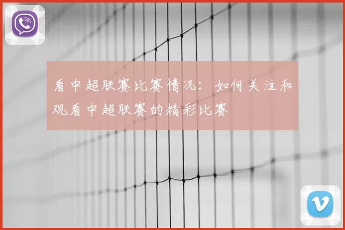 看中超联赛比赛情况：如何关注和观看中超联赛的精彩比赛