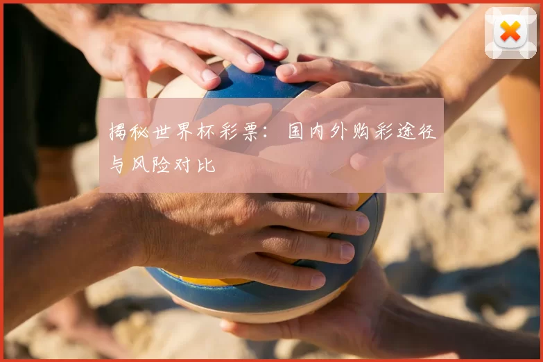 揭秘世界杯彩票:国内外购彩途径与风险对比