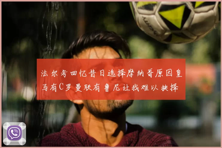 法尔考回忆昔日选择摩纳哥原因皇马有C罗曼联有鲁尼让我难以抉择