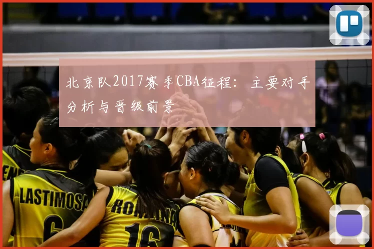北京队2017赛季CBA征程:主要对手分析与晋级前景