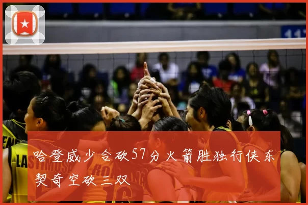 哈登威少合砍57分火箭胜独行侠东契奇空砍三双