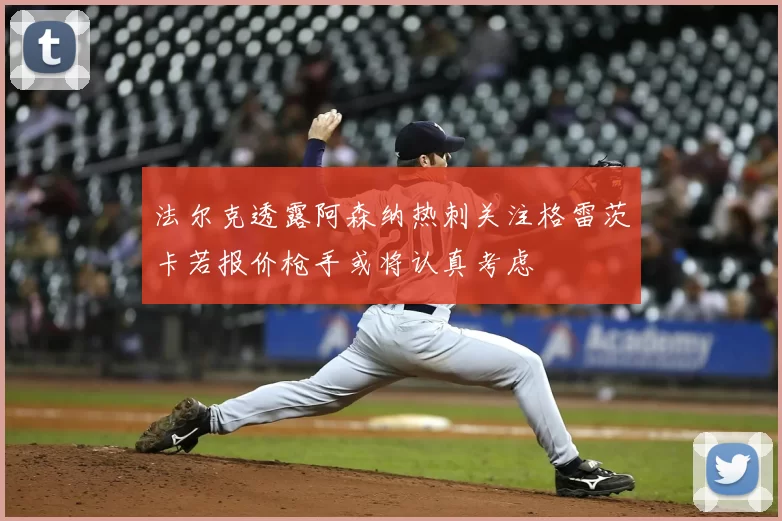 法尔克透露阿森纳热刺关注格雷茨卡若报价枪手或将认真考虑