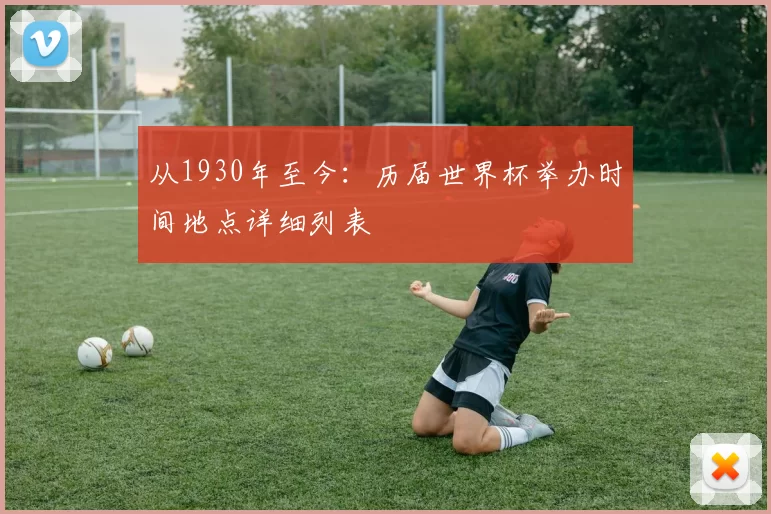 从1930年至今:历届世界杯举办时间地点详细列表