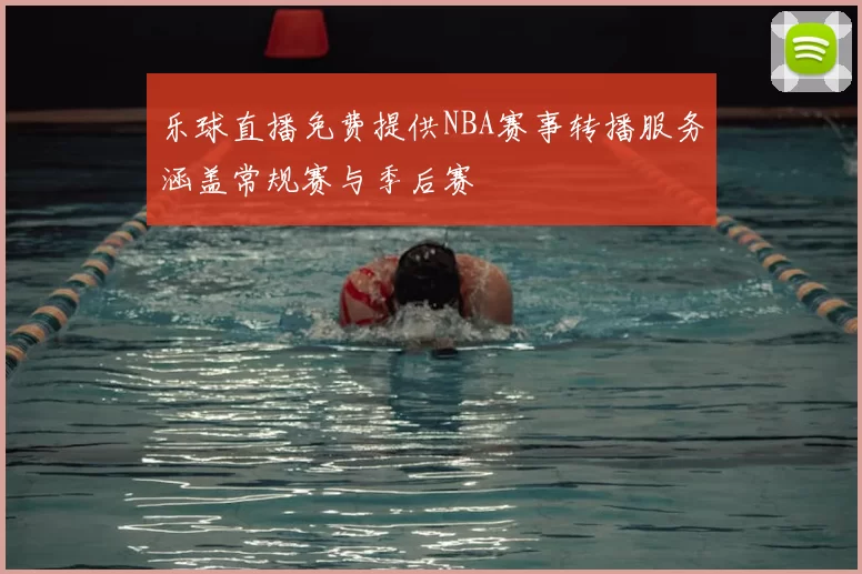 乐球直播免费提供NBA赛事转播服务涵盖常规赛与季后赛