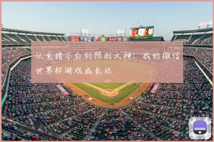 从竞猜小白到预测大神：我的微信世界杯游戏成长记
