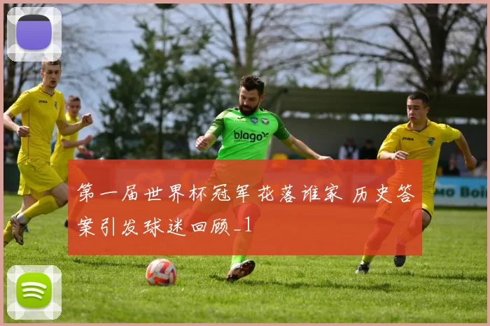 第一届世界杯冠军花落谁家 历史答案引发球迷回顾_1