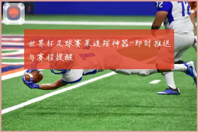 世界杯足球赛果追踪神器-即时推送与赛程提醒