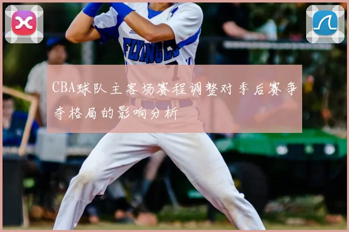 CBA球队主客场赛程调整对季后赛争夺格局的影响分析