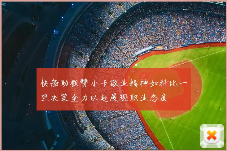 快船助教赞小卡敬业精神如科比一旦决策全力以赴展现职业态度