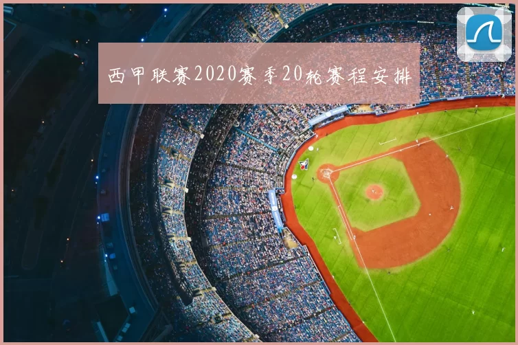 西甲联赛2020赛季20轮赛程安排