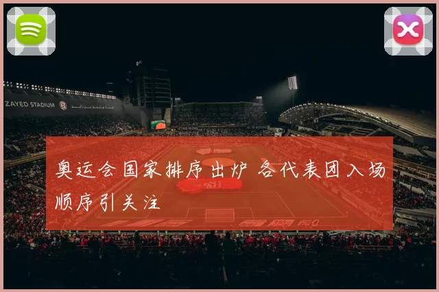 奥运会国家排序出炉 各代表团入场顺序引关注