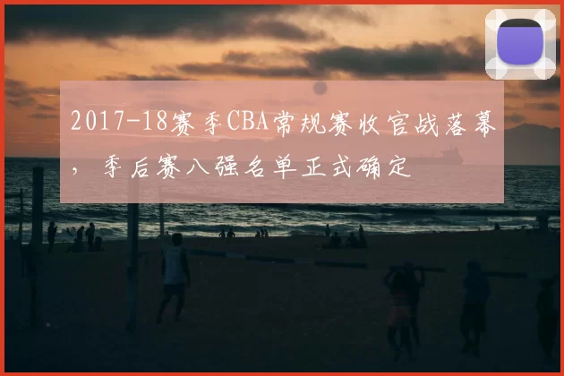 2017-18赛季CBA常规赛收官战落幕，季后赛八强名单正式确定
