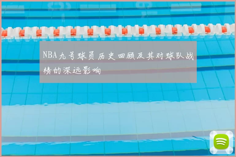 NBA九号球员历史回顾及其对球队战绩的深远影响