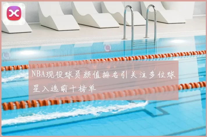 NBA现役球员颜值排名引关注多位球星入选前十榜单