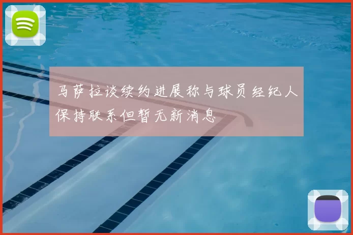 马萨拉谈续约进展称与球员经纪人保持联系但暂无新消息