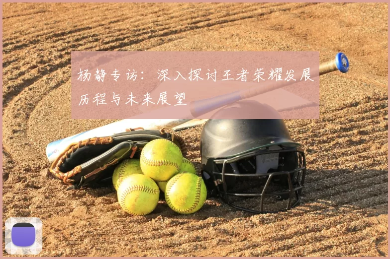 杨静专访：深入探讨王者荣耀发展历程与未来展望