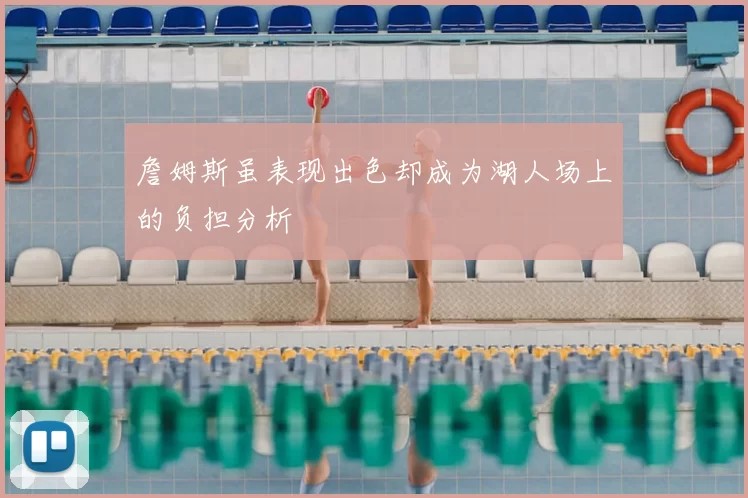 詹姆斯虽表现出色却成为湖人场上的负担分析
