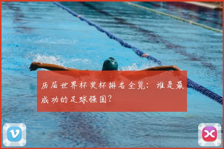 历届世界杯奖杯排名全览:谁是最成功的足球强国?